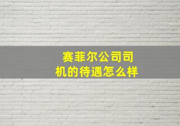 赛菲尔公司司机的待遇怎么样