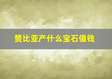 赞比亚产什么宝石值钱