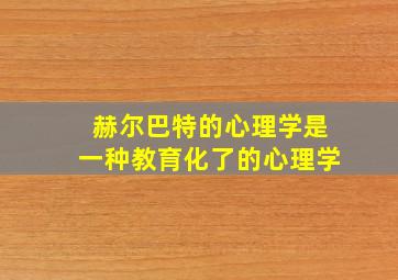 赫尔巴特的心理学是一种教育化了的心理学