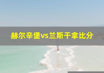 赫尔辛堡vs兰斯干拿比分