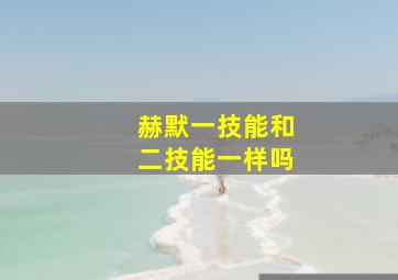 赫默一技能和二技能一样吗