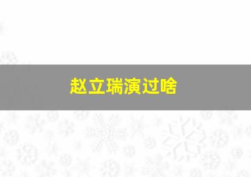 赵立瑞演过啥