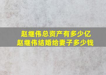 赵继伟总资产有多少亿赵继伟结婚给妻子多少钱