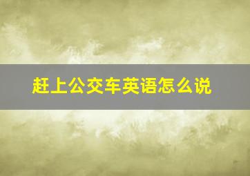 赶上公交车英语怎么说