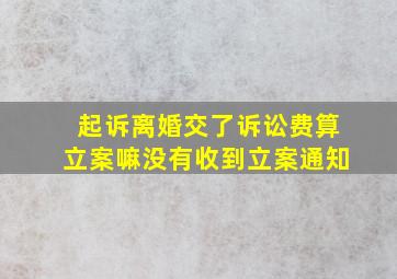 起诉离婚交了诉讼费算立案嘛没有收到立案通知