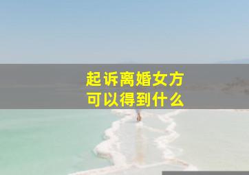 起诉离婚女方可以得到什么