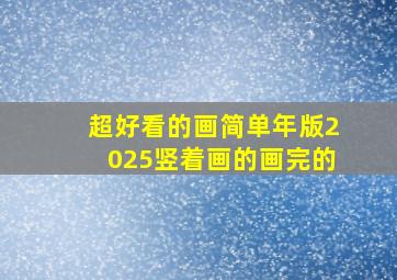 超好看的画简单年版2025竖着画的画完的