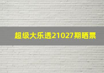 超级大乐透21027期晒票