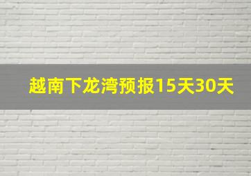 越南下龙湾预报15天30天