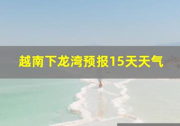 越南下龙湾预报15天天气