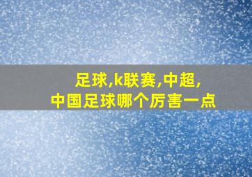 足球,k联赛,中超,中国足球哪个厉害一点