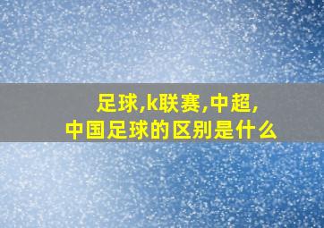 足球,k联赛,中超,中国足球的区别是什么