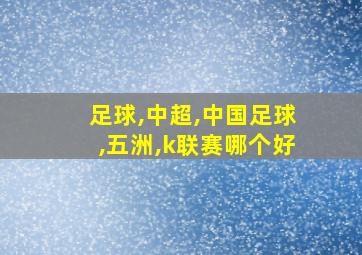 足球,中超,中国足球,五洲,k联赛哪个好