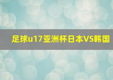 足球u17亚洲杯日本VS韩国