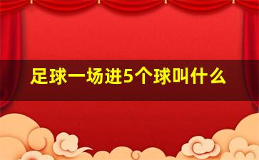 足球一场进5个球叫什么