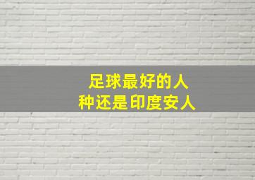 足球最好的人种还是印度安人