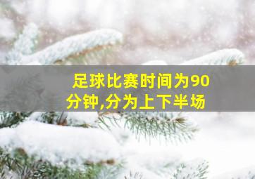 足球比赛时间为90分钟,分为上下半场