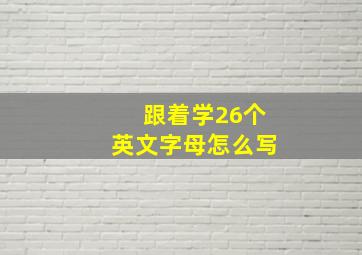 跟着学26个英文字母怎么写