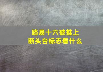 路易十六被推上断头台标志着什么