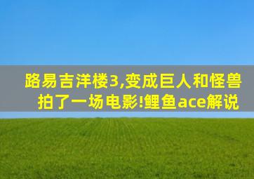 路易吉洋楼3,变成巨人和怪兽拍了一场电影!鲤鱼ace解说