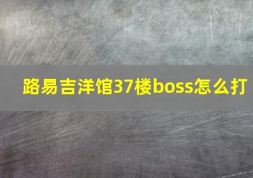 路易吉洋馆37楼boss怎么打