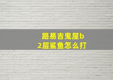 路易吉鬼屋b2层鲨鱼怎么打