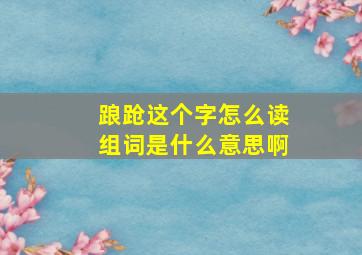 踉跄这个字怎么读组词是什么意思啊