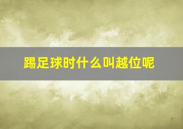 踢足球时什么叫越位呢