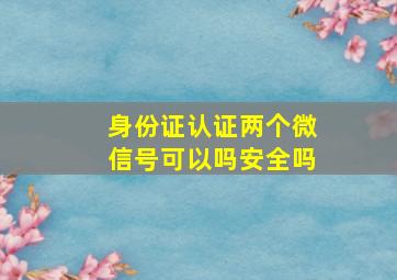 身份证认证两个微信号可以吗安全吗