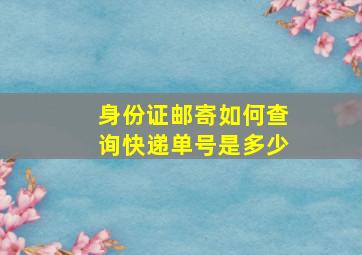 身份证邮寄如何查询快递单号是多少