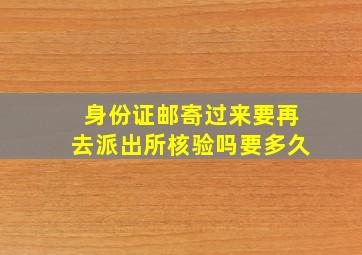 身份证邮寄过来要再去派出所核验吗要多久