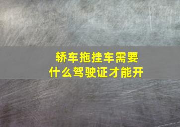 轿车拖挂车需要什么驾驶证才能开