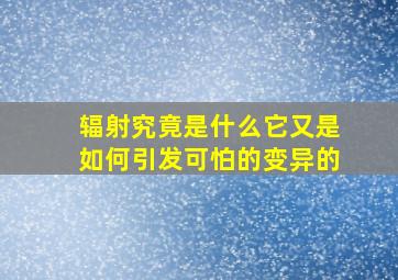 辐射究竟是什么它又是如何引发可怕的变异的