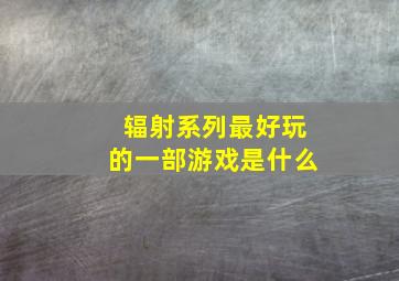 辐射系列最好玩的一部游戏是什么