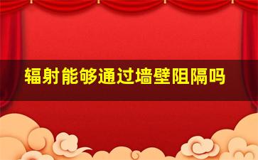 辐射能够通过墙壁阻隔吗