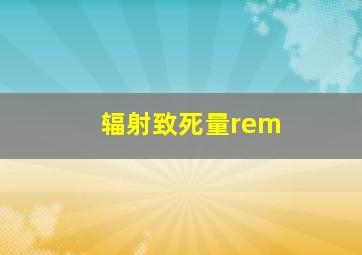 辐射致死量rem