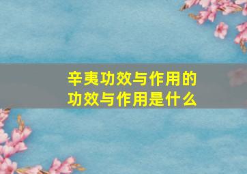 辛夷功效与作用的功效与作用是什么