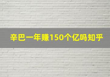 辛巴一年赚150个亿吗知乎