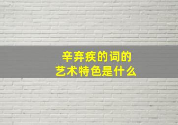 辛弃疾的词的艺术特色是什么