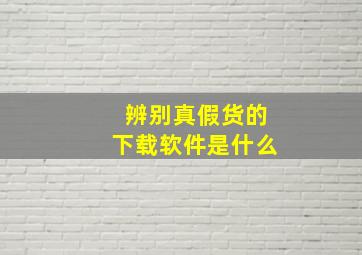 辨别真假货的下载软件是什么