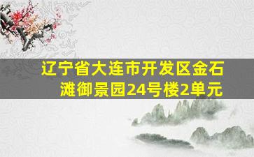 辽宁省大连市开发区金石滩御景园24号楼2单元