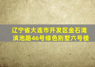 辽宁省大连市开发区金石滩滇池路46号绿色别墅六号楼