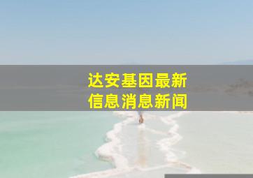 达安基因最新信息消息新闻