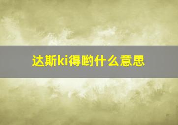 达斯ki得哟什么意思