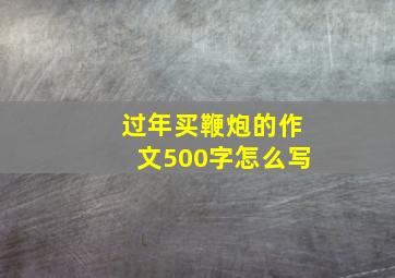 过年买鞭炮的作文500字怎么写