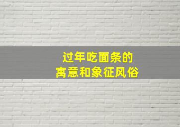 过年吃面条的寓意和象征风俗