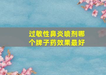 过敏性鼻炎喷剂哪个牌子药效果最好