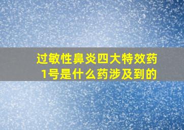 过敏性鼻炎四大特效药1号是什么药涉及到的