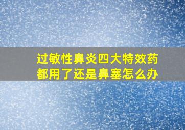 过敏性鼻炎四大特效药都用了还是鼻塞怎么办