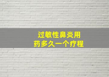 过敏性鼻炎用药多久一个疗程